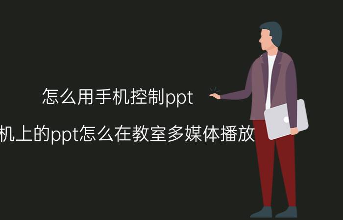 怎么用手机控制ppt 手机上的ppt怎么在教室多媒体播放？